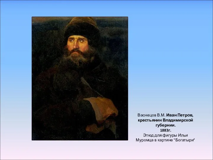 Васнецов В.М. Иван Петров, крестьянин Владимирской губернии. 1883г. Этюд для фигуры Ильи Муромца в картине "Богатыри"