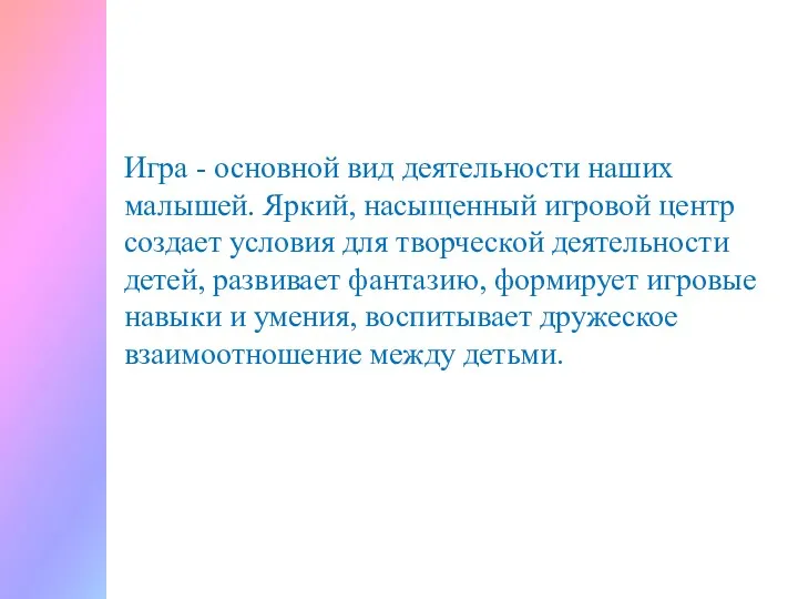 Игра - основной вид деятельности наших малышей. Яркий, насыщенный игровой центр создает условия