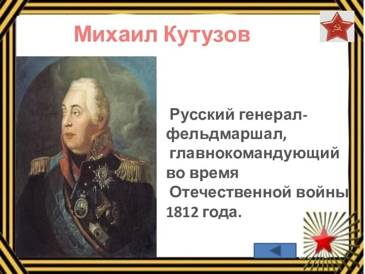 Михаил Кутузов Русский генерал- фельдмаршал, главнокомандующий во время Отечественной войны 1812 года.