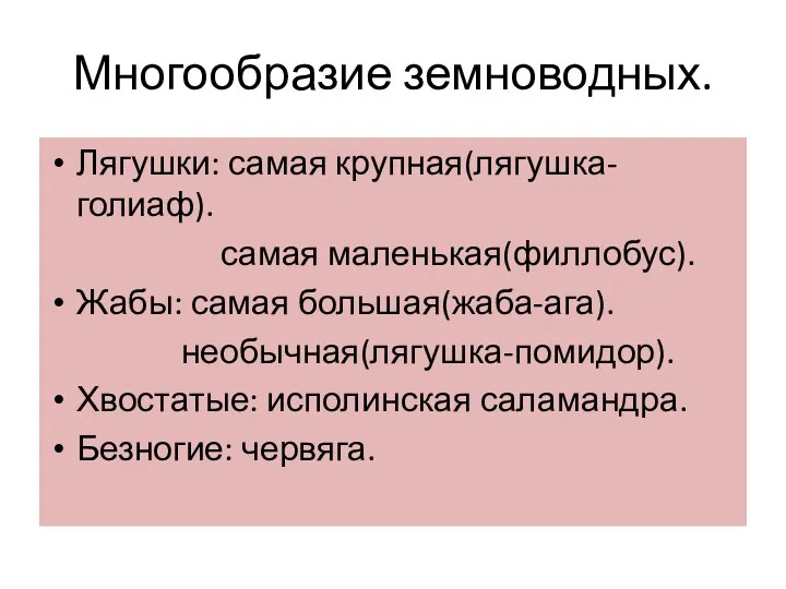 Многообразие земноводных. Лягушки: самая крупная(лягушка-голиаф). самая маленькая(филлобус). Жабы: самая большая(жаба-ага). необычная(лягушка-помидор). Хвостатые: исполинская саламандра. Безногие: червяга.