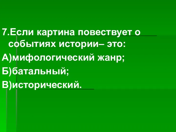 7.Если картина повествует о событиях истории– это: А)мифологический жанр; Б)батальный; В)исторический.