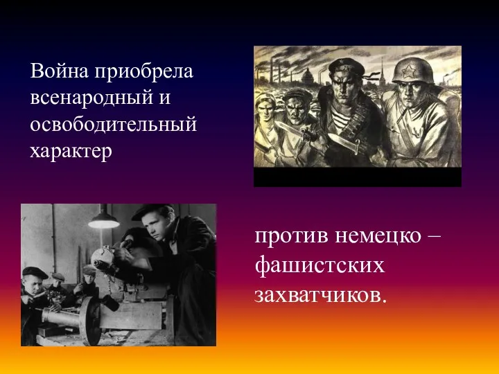 Война приобрела всенародный и освободительный характер против немецко – фашистских захватчиков.