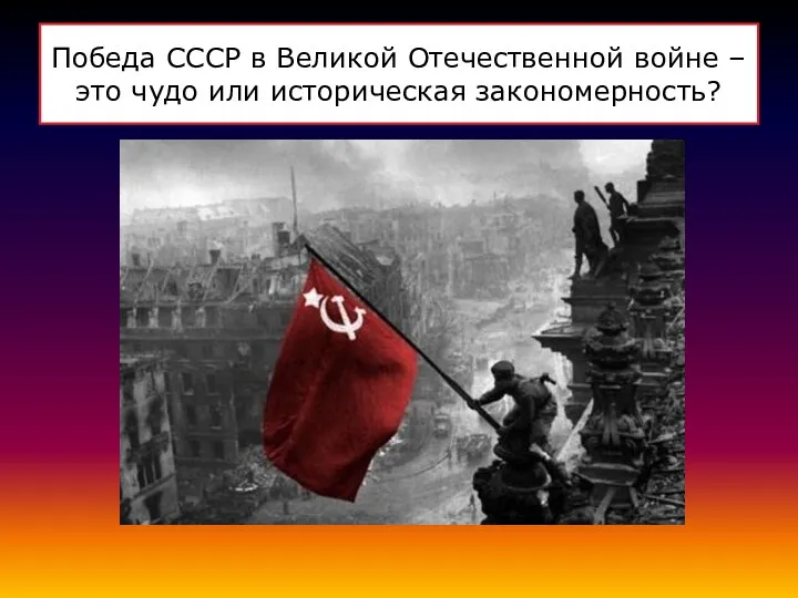 Победа СССР в Великой Отечественной войне – это чудо или историческая закономерность?