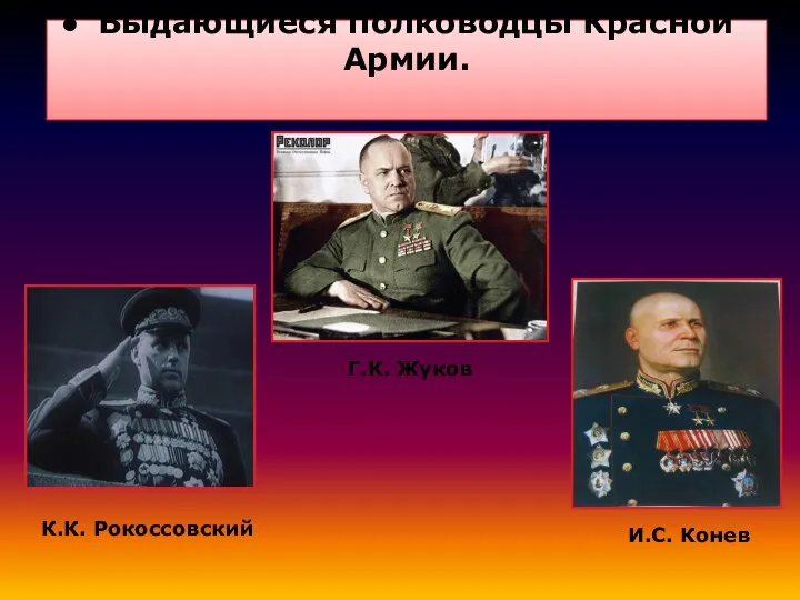 Выдающиеся полководцы Красной Армии. Г.К. Жуков К.К. Рокоссовский И.С. Конев