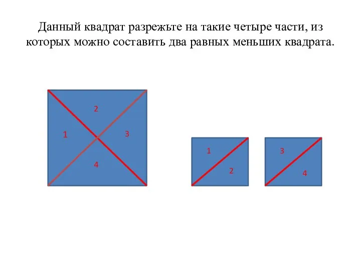 Данный квадрат разрежьте на такие четыре части, из которых можно составить два равных меньших квадрата.