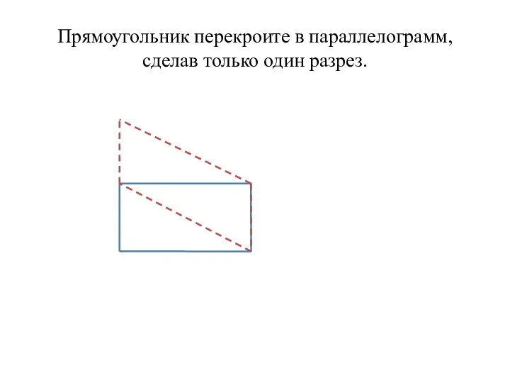 Прямоугольник перекроите в параллелограмм, сделав только один разрез.