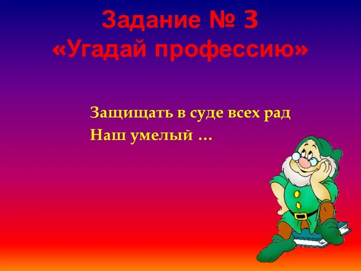 Задание № 3 «Угадай профессию» Защищать в суде всех рад Наш умелый …