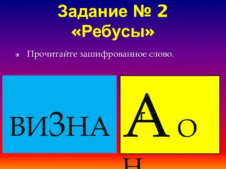 Задание № 2 «Ребусы» Прочитайте зашифрованное слово. ВИ3НА А О Н