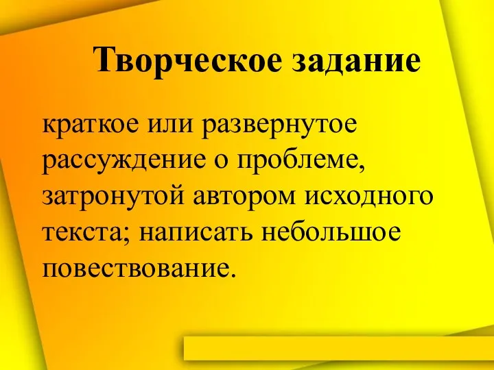 Творческое задание краткое или развернутое рассуждение о проблеме, затронутой автором исходного текста; написать небольшое повествование.