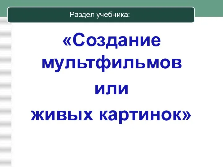 Раздел учебника: «Создание мультфильмов или живых картинок»