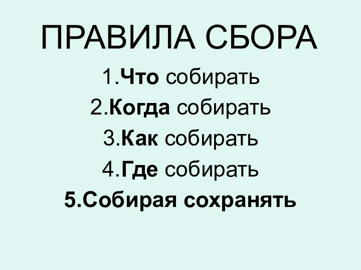 ПРАВИЛА СБОРА 1.Что собирать 2.Когда собирать 3.Как собирать 4.Где собирать 5.Собирая сохранять