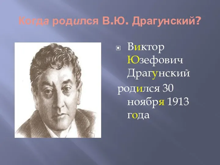 Когда родился В.Ю. Драгунский? Виктор Юзефович Драгунский родился 30 ноября 1913 года