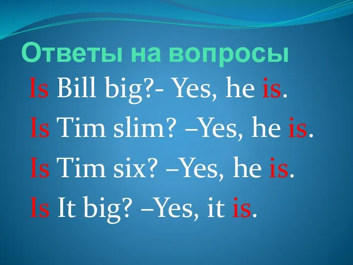 Ответы на вопросы Is Bill big?- Yes, he is. Is