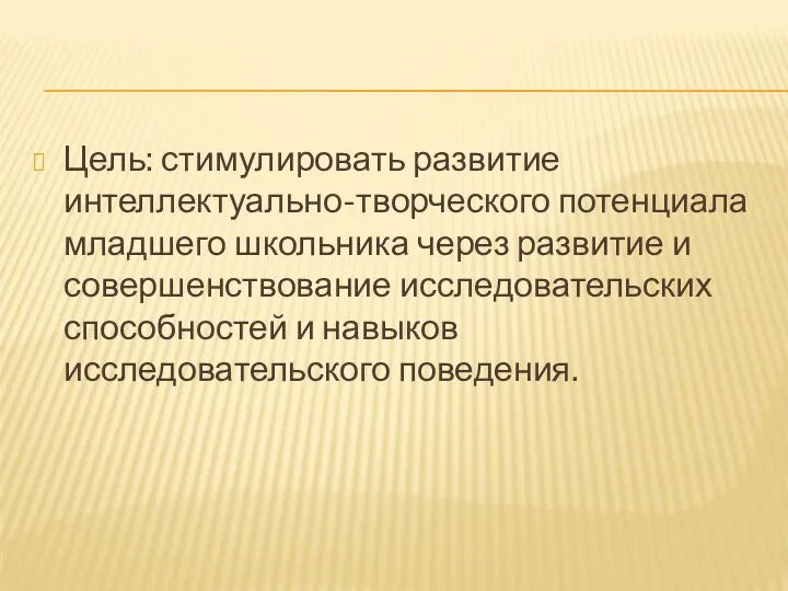 Цель: стимулировать развитие интеллектуально-творческого потенциала младшего школьника через развитие и