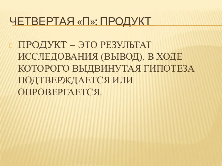 ЧЕТВЕРТАЯ «п»: ПРОДУКТ ПРОДУКТ – ЭТО РЕЗУЛЬТАТ ИССЛЕДОВАНИЯ (ВЫВОД), В ХОДЕ КОТОРОГО ВЫДВИНУТАЯ