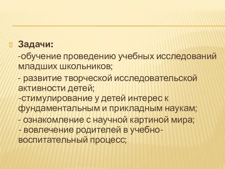 Задачи: -обучение проведению учебных исследований младших школьников; - развитие творческой