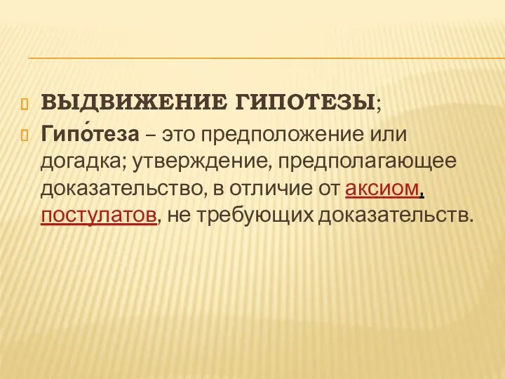 ВЫДВИЖЕНИЕ ГИПОТЕЗЫ; Гипо́теза – это предположение или догадка; утверждение, предполагающее доказательство, в отличие