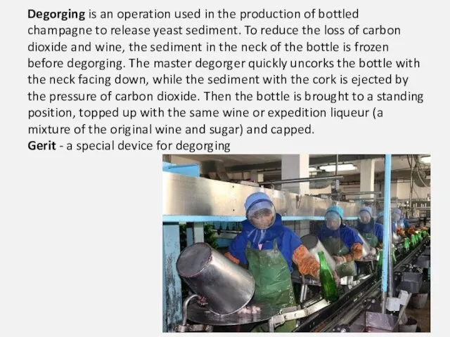 Degorging is an operation used in the production of bottled