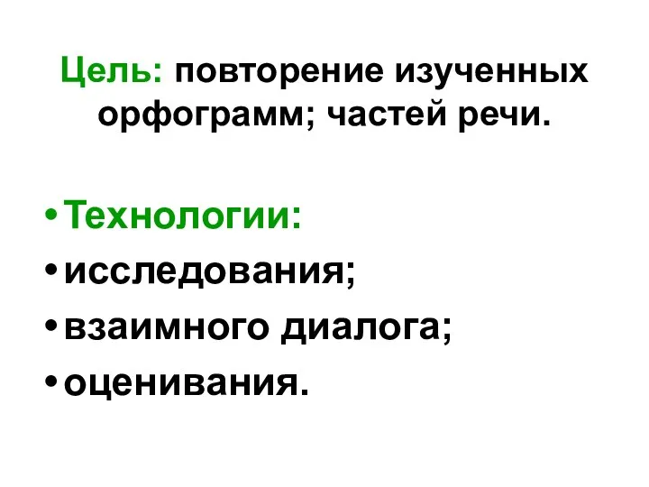 Цель: повторение изученных орфограмм; частей речи. Технологии: исследования; взаимного диалога; оценивания.