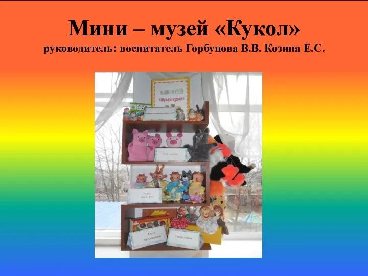 Мини – музей «Кукол» руководитель: воспитатель Горбунова В.В. Козина Е.С.