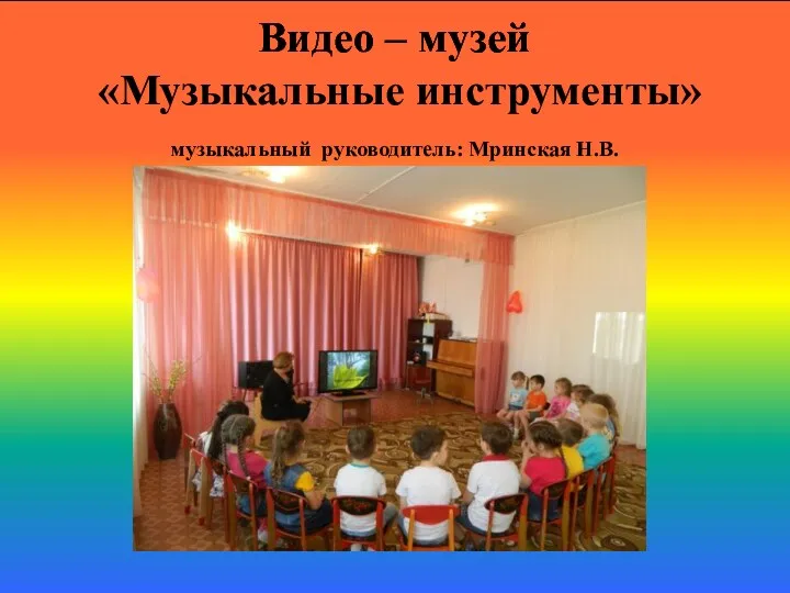 Видео – музей «Музыкальные инструменты» музыкальный руководитель: Мринская Н.В.