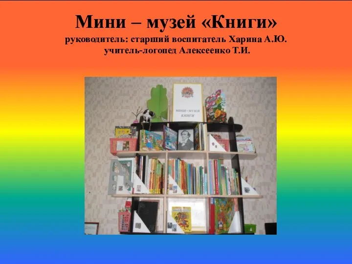 Мини – музей «Книги» руководитель: старший воспитатель Харина А.Ю. учитель-логопед Алексеенко Т.И.