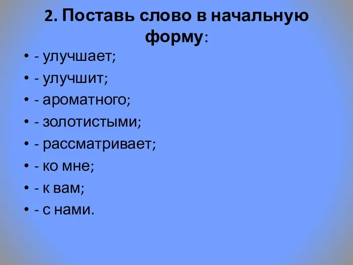 2. Поставь слово в начальную форму: - улучшает; - улучшит;