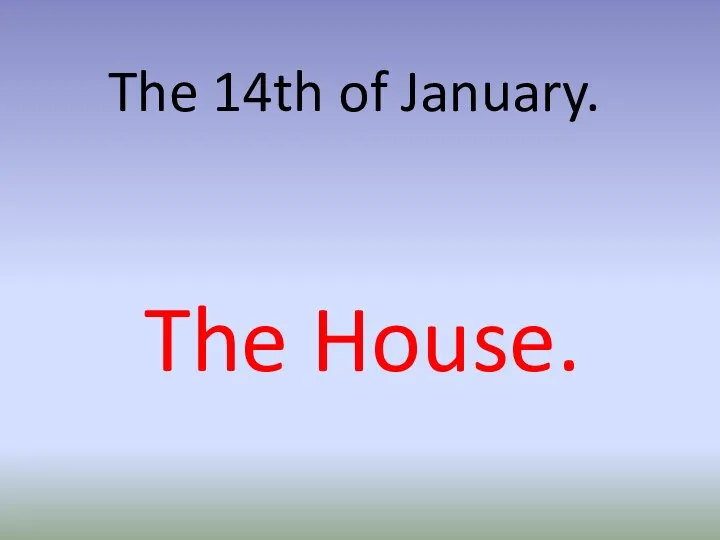 The 14th of January. The House.