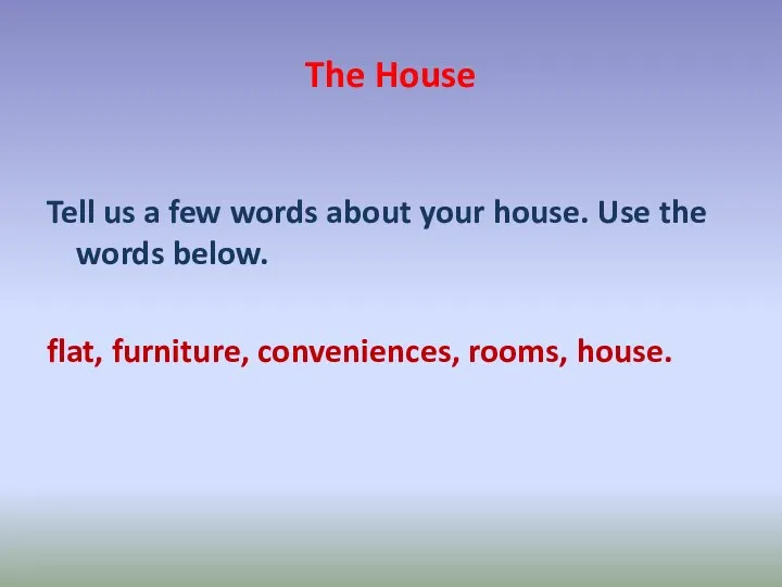 The House Tell us a few words about your house. Use the words