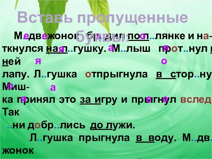 М..дв..жонок бр..дил по п..лянке и на- ткнулся на л..гушку. М..лыш прот..нул к ней