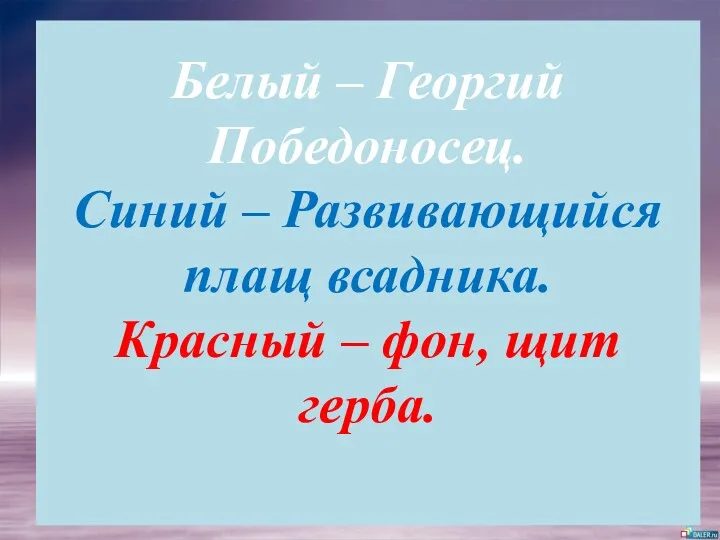 Белый – Георгий Победоносец. Синий – Развивающийся плащ всадника. Красный – фон, щит герба.