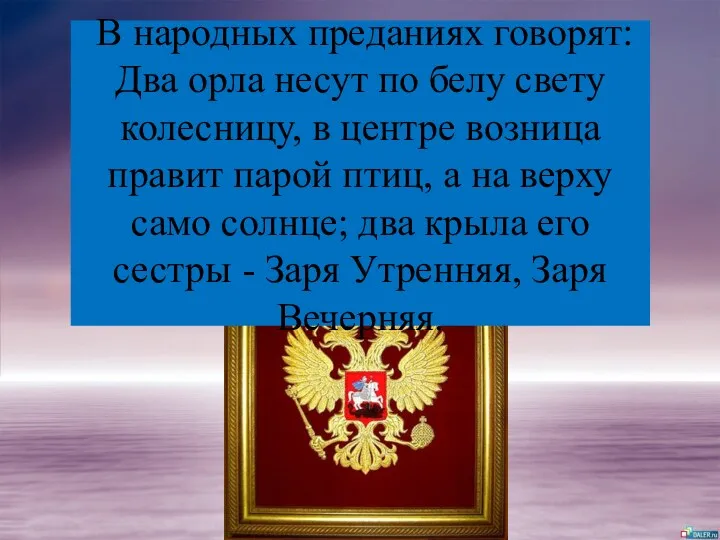 В народных преданиях говорят: Два орла несут по белу свету колесницу, в центре