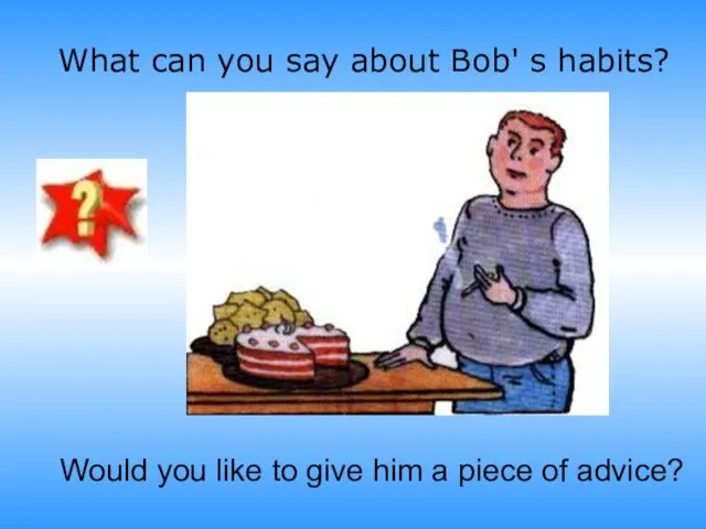 What can you say about Bob' s habits? Would you