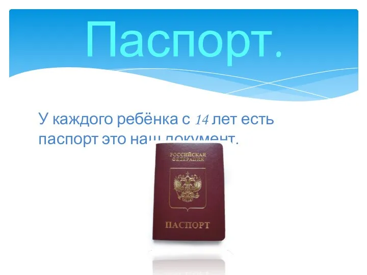 Паспорт. У каждого ребёнка с 14 лет есть паспорт это наш документ.
