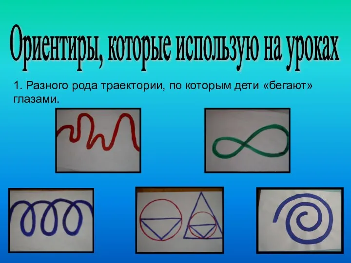 1. Разного рода траектории, по которым дети «бегают» глазами. Ориентиры, которые использую на уроках