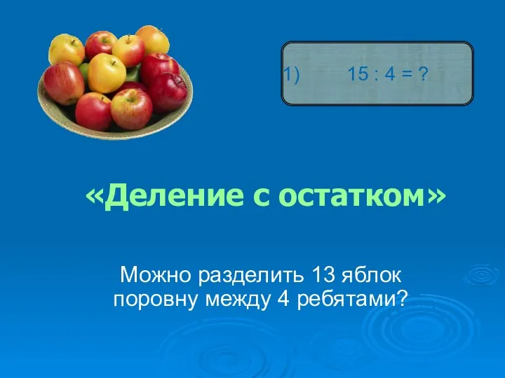 «Деление с остатком» Можно разделить 13 яблок поровну между 4 ребятами? 15 : 4 = ?