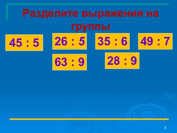 Разделите выражения на группы 45 : 5 63 : 9