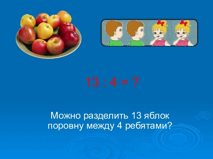 13 : 4 = ? Можно разделить 13 яблок поровну между 4 ребятами?