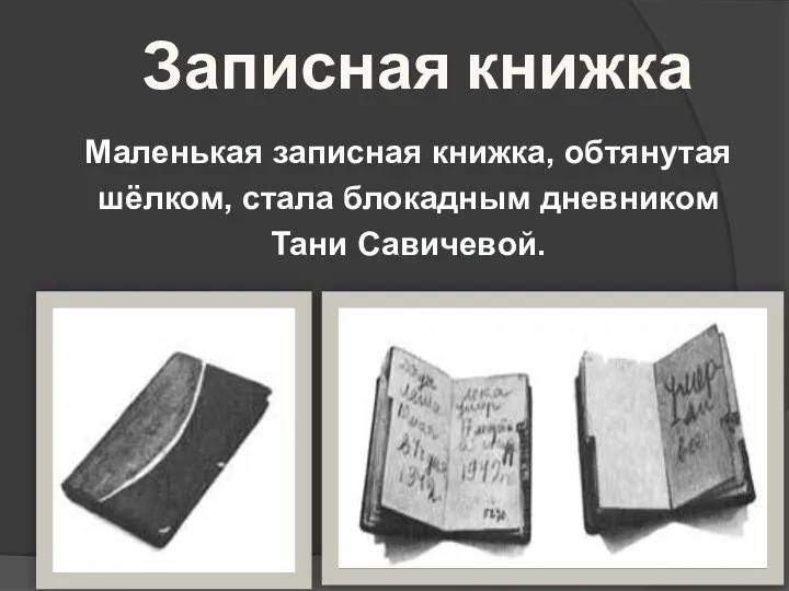 Записная книжка Маленькая записная книжка, обтянутая шёлком, стала блокадным дневником Тани Савичевой.