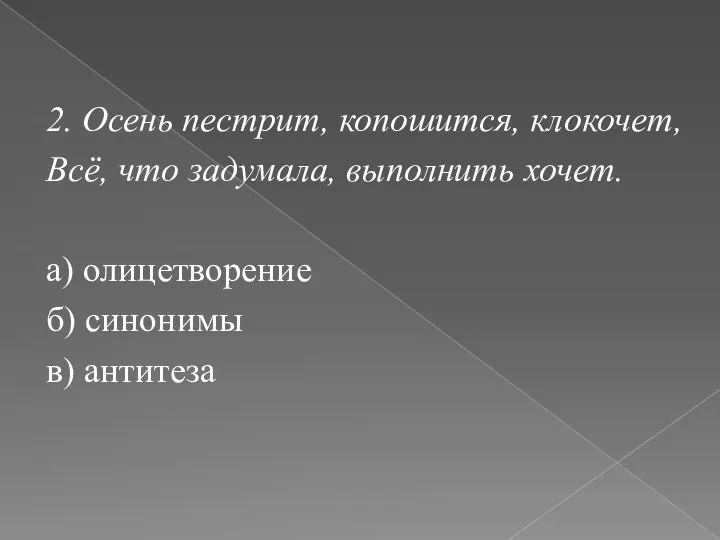 2. Осень пестрит, копошится, клокочет, Всё, что задумала, выполнить хочет. а) олицетворение б) синонимы в) антитеза