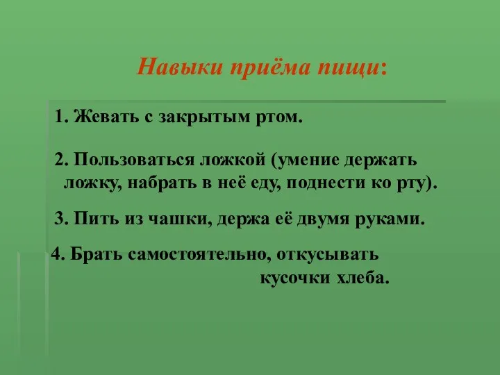 Навыки приёма пищи: 1. Жевать с закрытым ртом. 2. Пользоваться ложкой (умение держать