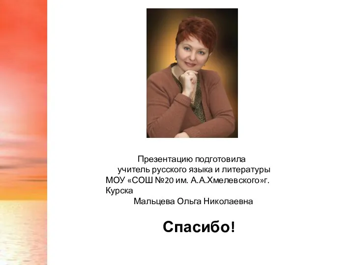 Презентацию подготовила учитель русского языка и литературы МОУ «СОШ №20 им. А.А.Хмелевского»г.Курска Мальцева Ольга Николаевна Спасибо!