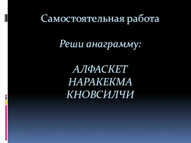 Самостоятельная работа Реши анаграмму: АЛФАСКЕТ НАРАКЕКМА КНОВСИЛЧИ