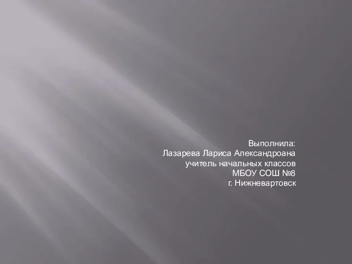 Выполнила: Лазарева Лариса Александроана учитель начальных классов МБОУ СОШ №8 г. Нижневартовск