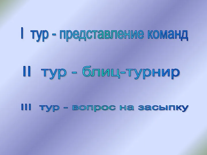 I тур - представление команд II тур - блиц-турнир III тур - вопрос на засыпку