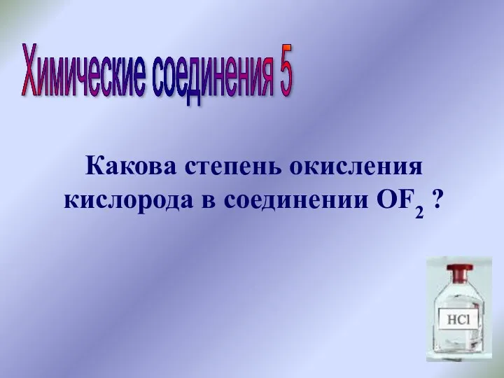 Химические соединения 5 Какова степень окисления кислорода в соединении OF2 ?