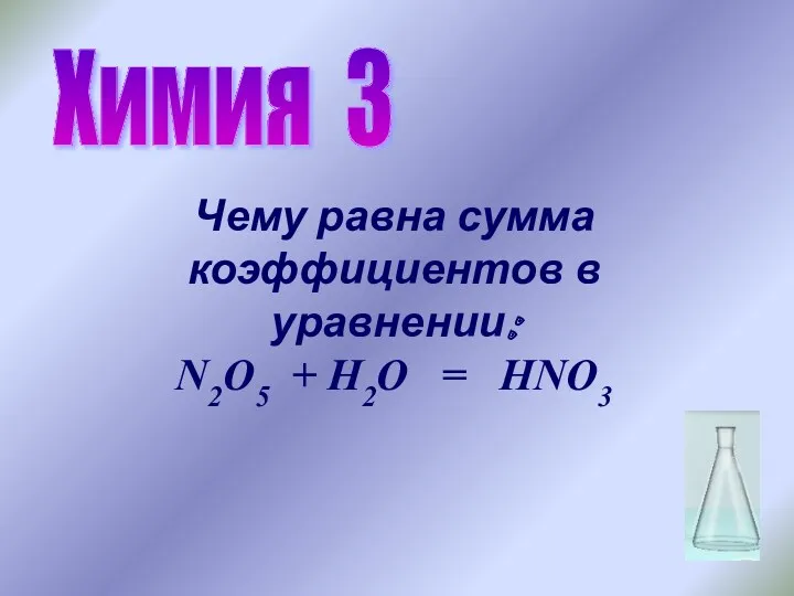 Химия 3 Чему равна сумма коэффициентов в уравнении: N2O5 + H2O = HNO3