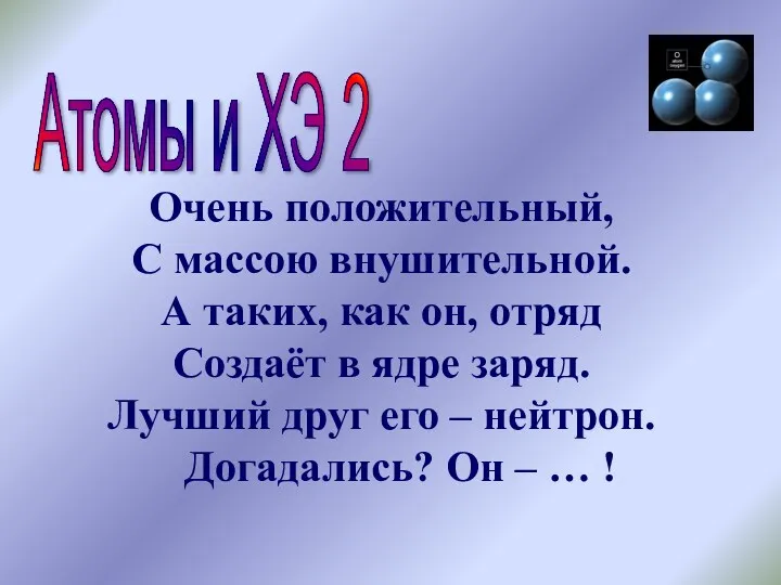 Атомы и ХЭ 2 Очень положительный, С массою внушительной. А