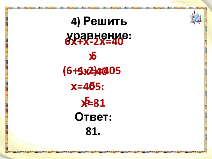 6х+х-2х=405 4) Решить уравнение: х(6+1-2)=405 5х=405 х=405:5 х=81 Ответ: 81.