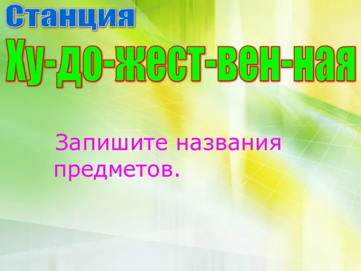 Запишите названия предметов. Станция Ху-до-жест-вен-ная